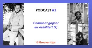 Podcast #3 - Groover Tips - Comment gagner en visibilité ? (2)