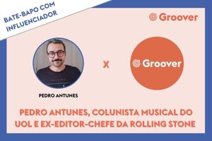 Bate-papo com influenciador da Groover: Pedro Antunes, colunista musical da Uol e ex-editor-chefe da Rolling Stone