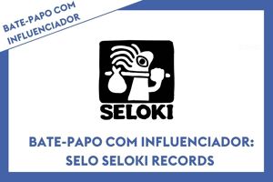 Bate-papo com influenciador: selo Seloki Records