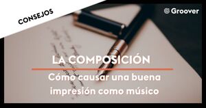 La Composición: Cómo causar una buena impresión como músico